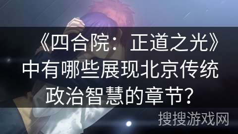《四合院:正道之光》中有哪些展现北京传统政治智慧的章节? 《四合院:正道之光》中有哪些展现北京传统政治智慧的章节?