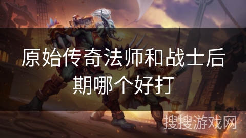 原始传奇法师和战士后期哪个好打