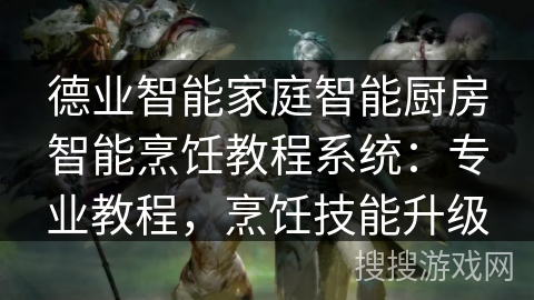 德业智能家庭智能厨房智能烹饪教程系统：专业教程，烹饪技能升级