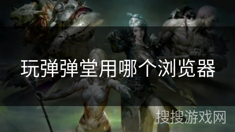 玩弹弹堂用哪个浏览器