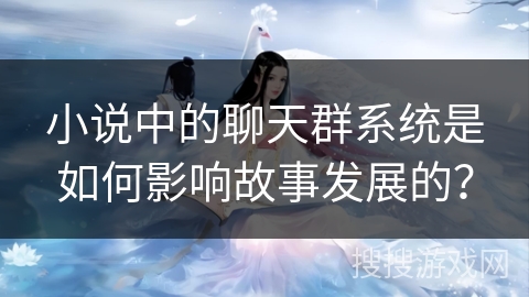 小说中的聊天群系统是如何影响故事发展的？