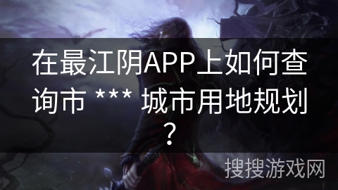 在最江阴APP上如何查询市 *** 城市用地规划？