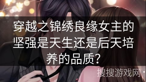穿越之锦绣良缘女主的坚强是天生还是后天培养的品质？