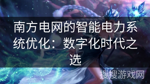 南方电网的智能电力系统优化：数字化时代之选