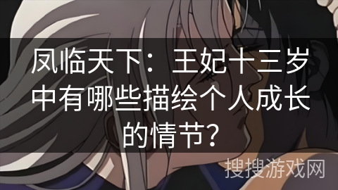 凤临天下:王妃十三岁中有哪些描绘个人成长的情节? 凤临天下:王妃十三岁中有哪些描绘个人成长的情节?