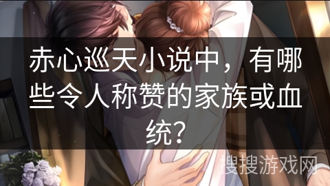 赤心巡天小说中，有哪些令人称赞的家族或血统？