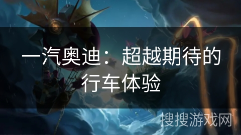 一汽奥迪：超越期待的行车体验