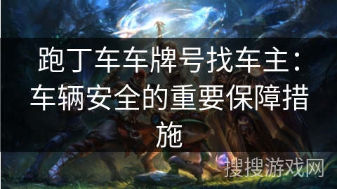 跑丁车车牌号找车主：车辆安全的重要保障措施