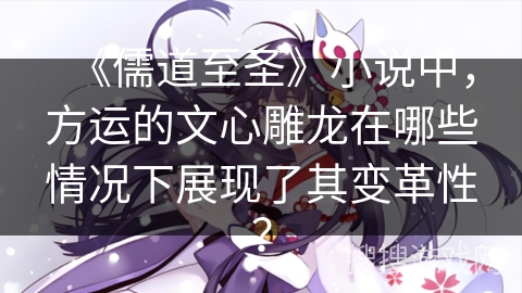 《儒道至圣》小说中,方运的文心雕龙在哪些情况下展现了其变革性? 《儒道至圣》小说中,方运的文心雕龙在哪些情况下展现了其变革性?