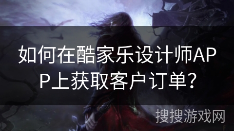 如何在酷家乐设计师APP上获取客户订单？