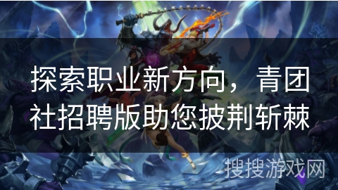 探索职业新方向,青团社招聘版助您披荆斩棘 探索职业新方向,青团社招聘版助您披荆斩棘