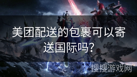 美团配送的包裹可以寄送国际吗？
