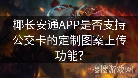 椰长安通APP是否支持公交卡的定制图案上传功能？