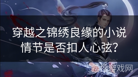 穿越之锦绣良缘的小说情节是否扣人心弦？