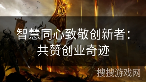 智慧同心致敬创新者:共赞创业奇迹 智慧同心致敬创新者:共赞创业奇迹