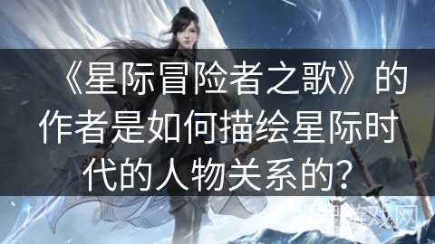 《星际冒险者之歌》的作者是如何描绘星际时代的人物关系的？