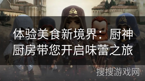 体验美食新境界：厨神厨房带您开启味蕾之旅