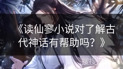 《读仙寥小说对了解古代神话有帮助吗？》