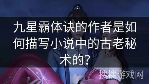 九星霸体诀的作者是如何描写小说中的古老秘术的？