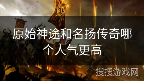 原始神途和名扬传奇哪个人气更高