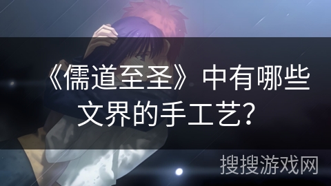 《儒道至圣》中有哪些文界的手工艺？