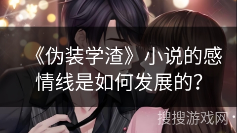 《伪装学渣》小说的感情线是如何发展的？