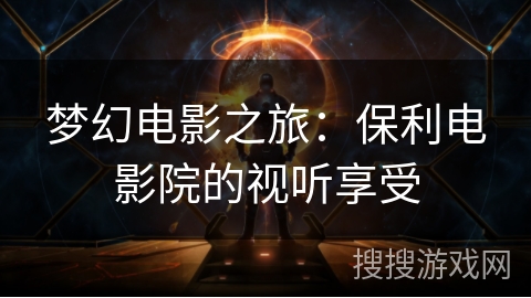 梦幻电影之旅:保利电影院的视听享受 梦幻电影之旅:保利电影院的视听享受