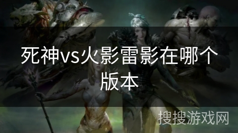 死神vs火影雷影在哪个版本