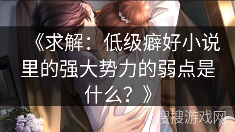 《求解：低级癖好小说里的强大势力的弱点是什么？》