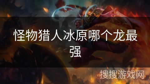 怪物猎人冰原哪个龙最强