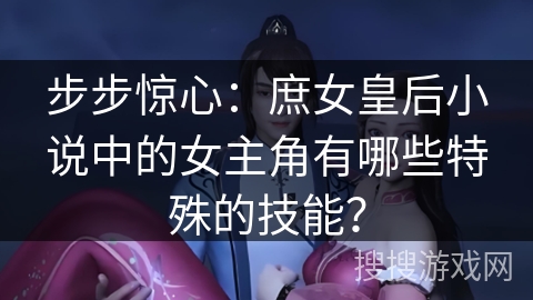 步步惊心：庶女皇后小说中的女主角有哪些特殊的技能？