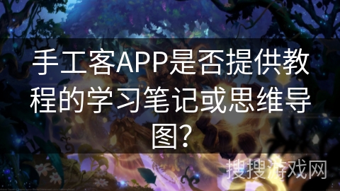 手工客APP是否提供教程的学习笔记或思维导图？