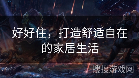 好好住,打造舒适自在的家居生活 好好住,打造舒适自在的家居生活