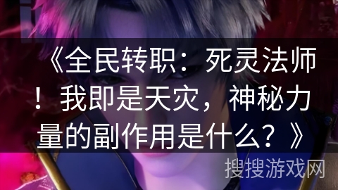 《全民转职：死灵法师！我即是天灾，神秘力量的副作用是什么？》