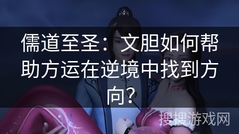 儒道至圣：文胆如何帮助方运在逆境中找到方向？