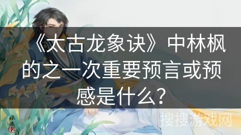《太古龙象诀》中林枫的之一次重要预言或预感是什么？