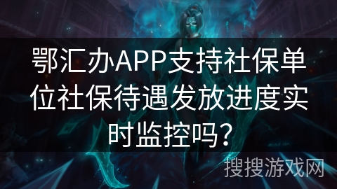 鄂汇办APP支持社保单位社保待遇发放进度实时监控吗？