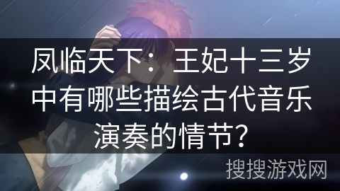 凤临天下：王妃十三岁中有哪些描绘古代音乐演奏的情节？