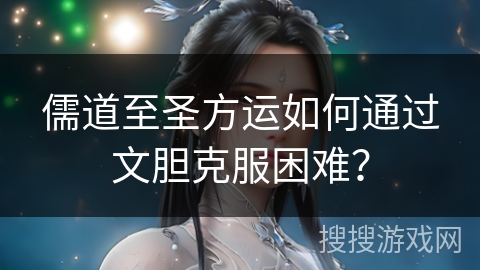 儒道至圣方运如何通过文胆克服困难？