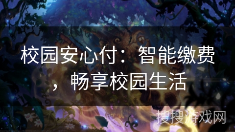 校园安心付：智能缴费，畅享校园生活