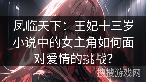 凤临天下：王妃十三岁小说中的女主角如何面对爱情的挑战？