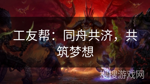 工友帮：同舟共济，共筑梦想