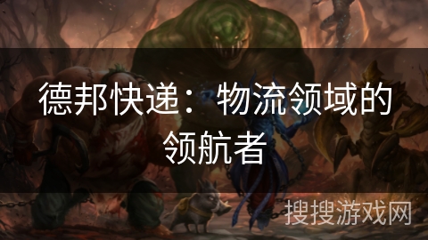 德邦快递：物流领域的领航者