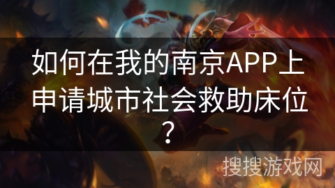 如何在我的南京APP上申请城市社会救助床位？