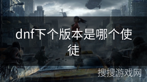 dnf下个版本是哪个使徒