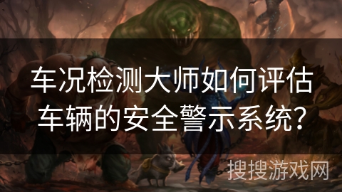 车况检测大师如何评估车辆的安全警示系统？