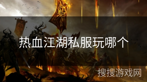 热血江湖私服玩哪个 热血江湖私服玩哪个