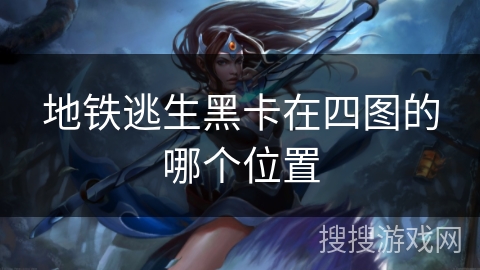 地铁逃生黑卡在四图的哪个位置