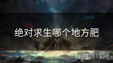 绝对求生哪个地方肥