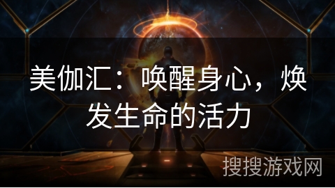 美伽汇：唤醒身心，焕发生命的活力